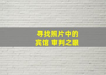 寻找照片中的宾馆 审判之眼